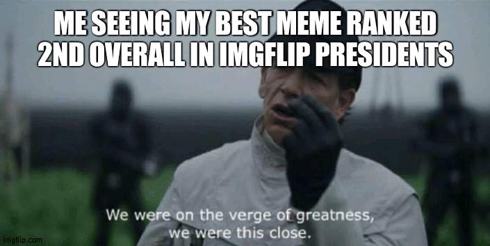 Stupid crab | ME SEEING MY BEST MEME RANKED 2ND OVERALL IN IMGFLIP PRESIDENTS | image tagged in we were on the verge of greatness we were this close,second | made w/ Imgflip meme maker