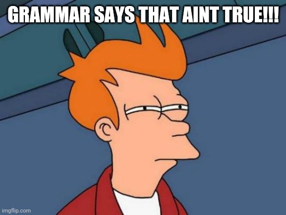 Futurama Fry Meme | GRAMMAR SAYS THAT AINT TRUE!!! | image tagged in memes,futurama fry | made w/ Imgflip meme maker