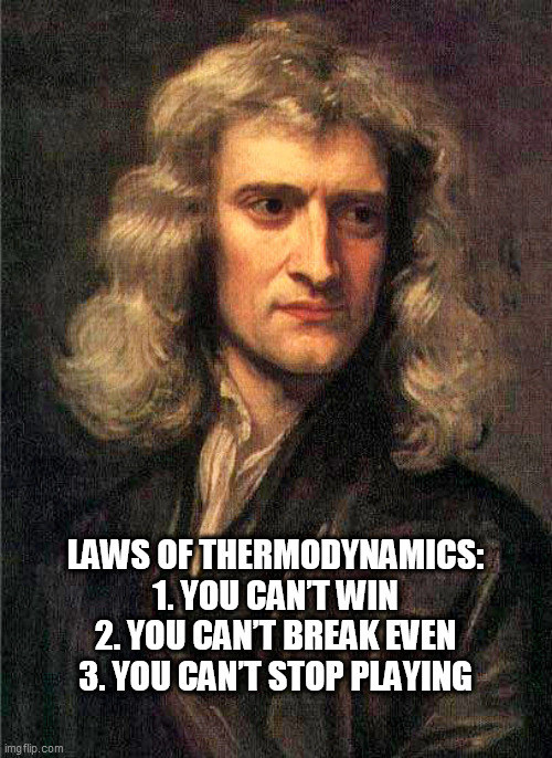 Isaac Newton  | LAWS OF THERMODYNAMICS:
1. YOU CAN’T WIN
2. YOU CAN’T BREAK EVEN
3. YOU CAN’T STOP PLAYING | image tagged in isaac newton | made w/ Imgflip meme maker