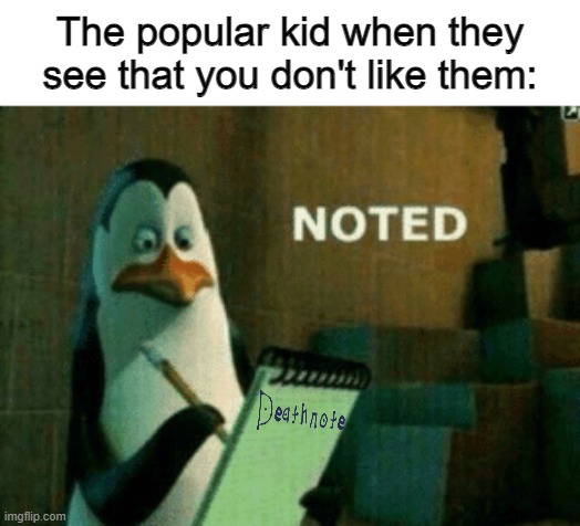 Instead of quite kid memes, let's do popular kid memes |  The popular kid when they see that you don't like them: | image tagged in noted,popular kid,death note,memes,funny,dark humor | made w/ Imgflip meme maker