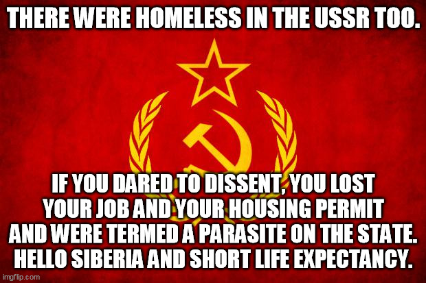 In Soviet Russia | THERE WERE HOMELESS IN THE USSR TOO. IF YOU DARED TO DISSENT, YOU LOST YOUR JOB AND YOUR HOUSING PERMIT AND WERE TERMED A PARASITE ON THE ST | image tagged in in soviet russia | made w/ Imgflip meme maker