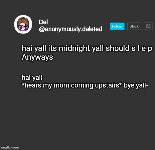 Why does the font change on my phone- | hai yall its midnight yall should s l e p
Anyways; hai yall
*hears my mom coming upstairs* bye yall- | image tagged in del announcement | made w/ Imgflip meme maker