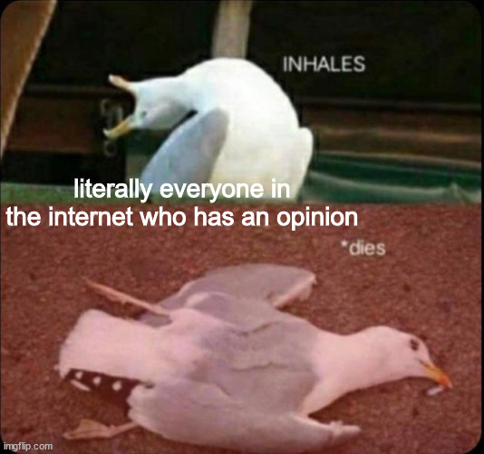 AM I RIGHT OR AM I RIGHT | literally everyone in the internet who has an opinion | image tagged in inhales dies bird | made w/ Imgflip meme maker