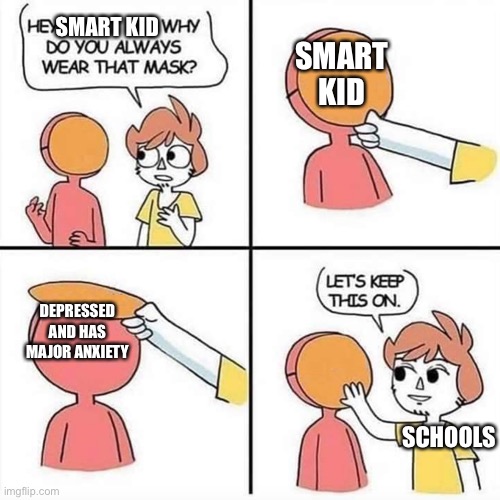 Let's Keep this on | SMART KID; SMART KID; DEPRESSED AND HAS MAJOR ANXIETY; SCHOOLS | image tagged in let's keep this on | made w/ Imgflip meme maker