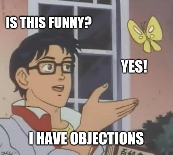 IS THIS FUNNY? YES! I HAVE OBJECTIONS | image tagged in memes,is this a pigeon | made w/ Imgflip meme maker