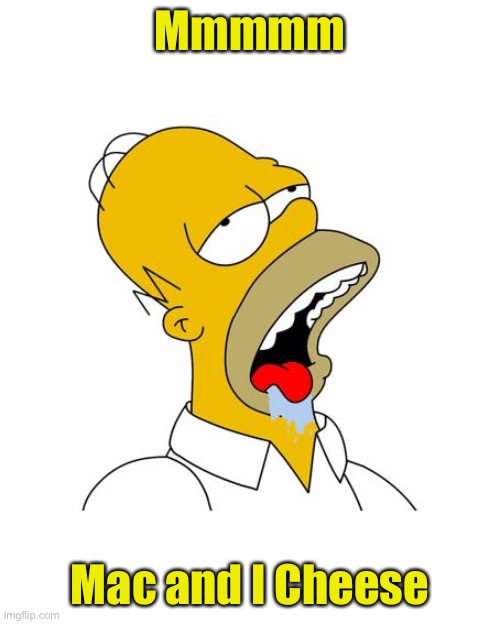 Homer Simpson Drooling | Mmmmm Mac and I Cheese | image tagged in homer simpson drooling | made w/ Imgflip meme maker