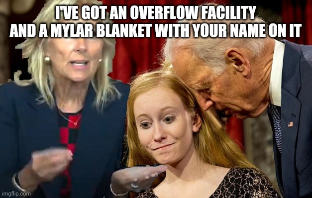 Creepy Jill Biden | I'VE GOT AN OVERFLOW FACILITY AND A MYLAR BLANKET WITH YOUR NAME ON IT | image tagged in creepy jill biden | made w/ Imgflip meme maker