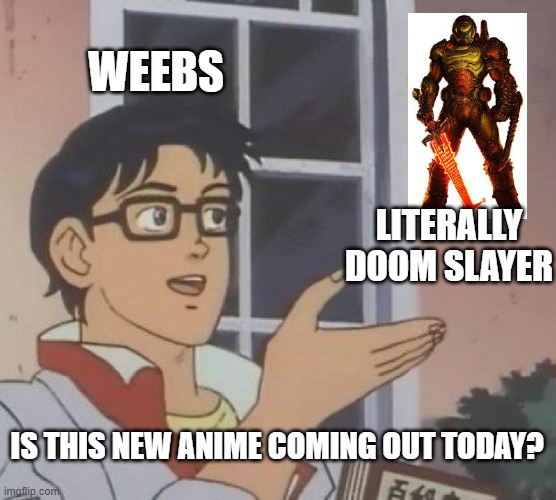 what the heck dude what are you talkin' about | WEEBS; LITERALLY DOOM SLAYER; IS THIS NEW ANIME COMING OUT TODAY? | image tagged in memes,is this a pigeon | made w/ Imgflip meme maker