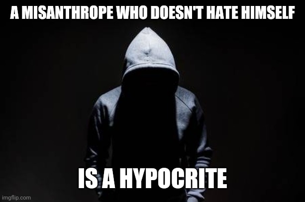 Misanthropes | A MISANTHROPE WHO DOESN'T HATE HIMSELF; IS A HYPOCRITE | image tagged in misanthropes,hypocrisy | made w/ Imgflip meme maker