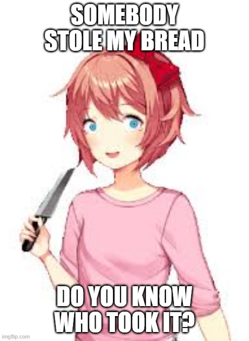 where is sayori's bread? | SOMEBODY STOLE MY BREAD; DO YOU KNOW WHO TOOK IT? | image tagged in ddlc,sayori,bread,knife | made w/ Imgflip meme maker