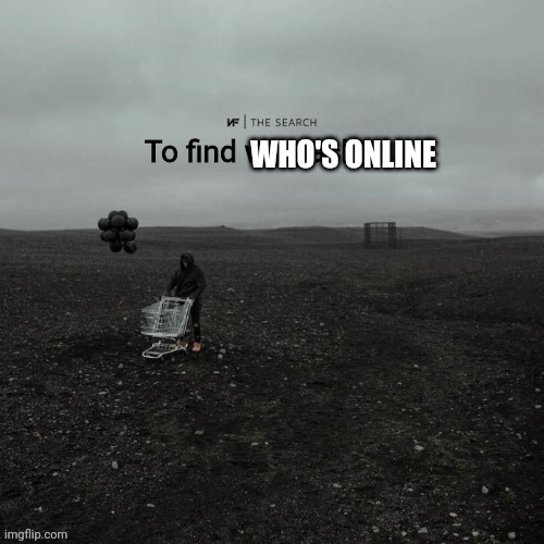 THE SEARCH To find who asked | WHO'S ONLINE | image tagged in the search to find who asked | made w/ Imgflip meme maker