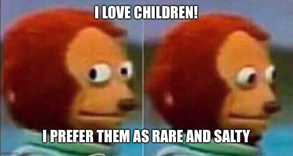 tasty... | I LOVE CHILDREN! I PREFER THEM AS RARE AND SALTY | image tagged in monkey looking away,dark humor,cannibalism | made w/ Imgflip meme maker