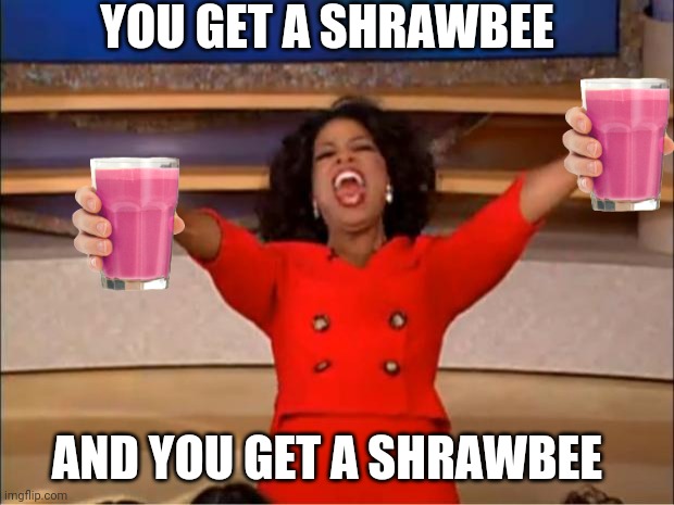Reject choccy, return to shrawbee (this is picklebutt btw) | YOU GET A SHRAWBEE; AND YOU GET A SHRAWBEE | image tagged in memes,oprah you get a | made w/ Imgflip meme maker