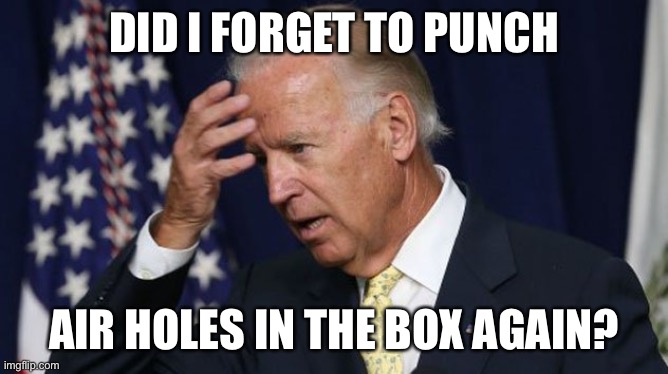 Joe Biden worries | DID I FORGET TO PUNCH AIR HOLES IN THE BOX AGAIN? | image tagged in joe biden worries | made w/ Imgflip meme maker