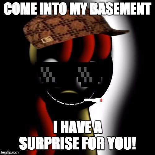 Creepy Bloom | COME INTO MY BASEMENT; I HAVE A SURPRISE FOR YOU! | image tagged in creepy bloom,memes,creepy,basement,surprise | made w/ Imgflip meme maker