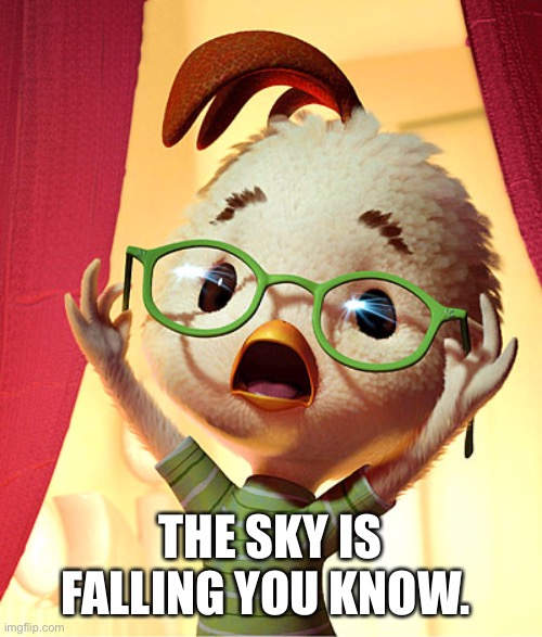 Chicken Little | THE SKY IS FALLING YOU KNOW. | image tagged in chicken little | made w/ Imgflip meme maker