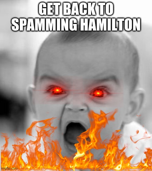 COME ON | GET BACK TO SPAMMING HAMILTON | image tagged in memes,angry baby | made w/ Imgflip meme maker