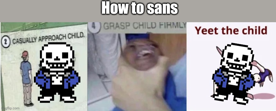 How to sans | How to sans | image tagged in casually approach child grasp child firmly yeet the child | made w/ Imgflip meme maker