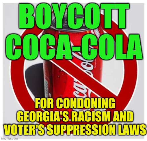 Coca Cola | BOYCOTT COCA-COLA; FOR CONDONING GEORGIA'S RACISM AND VOTER'S SUPPRESSION LAWS | image tagged in coca cola | made w/ Imgflip meme maker