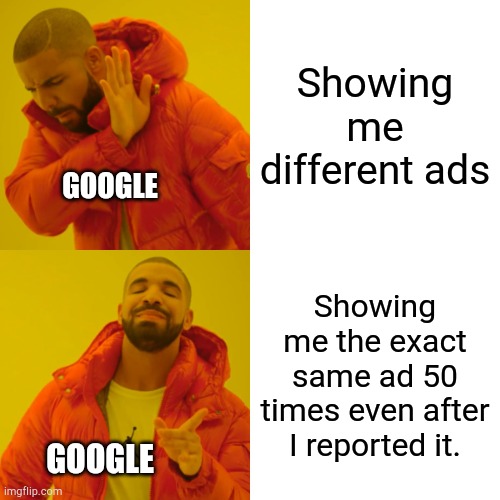 Ad bombardment | Showing me different ads; GOOGLE; Showing me the exact same ad 50 times even after I reported it. GOOGLE | image tagged in memes,drake hotline bling,i'm looking at you tik tok,i don't even like or want to use tik tok | made w/ Imgflip meme maker