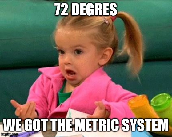 Metric system | 72 DEGRES; WE GOT THE METRIC SYSTEM | image tagged in i don't know good luck charlie,metric,celcius,hot,fahrenheit | made w/ Imgflip meme maker