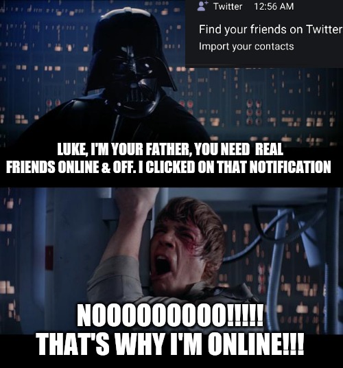 Star Wars No Meme | LUKE, I'M YOUR FATHER, YOU NEED  REAL FRIENDS ONLINE & OFF. I CLICKED ON THAT NOTIFICATION; NOOOOOOOOO!!!!! THAT'S WHY I'M ONLINE!!! | image tagged in memes,star wars no,twitter,fake friends,no friends,funny | made w/ Imgflip meme maker
