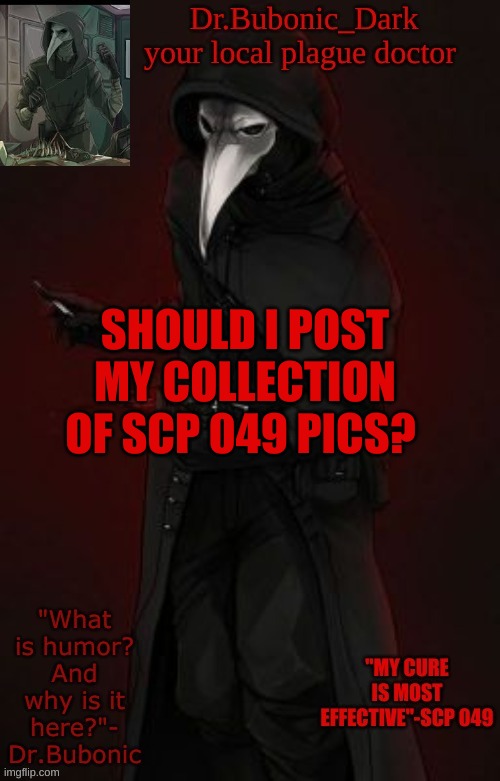Bubonic Boi | SHOULD I POST MY COLLECTION OF SCP 049 PICS? | image tagged in bubonic boi | made w/ Imgflip meme maker