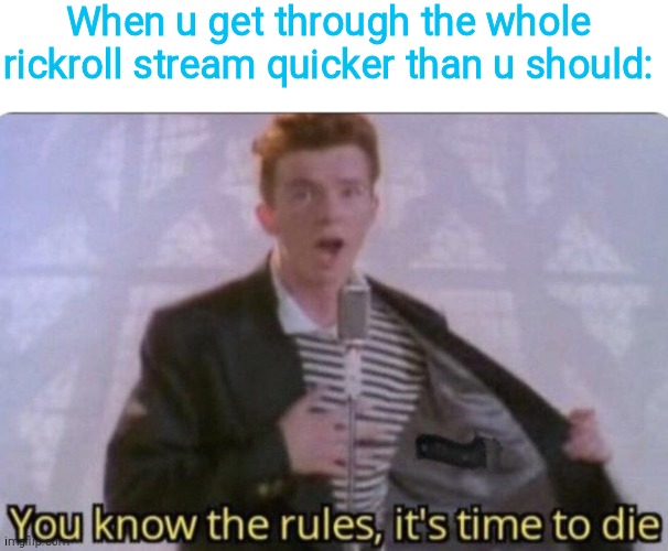 When u get through the whole rickroll stream quicker than u should: | image tagged in blank white template,you know the rules its time to die | made w/ Imgflip meme maker