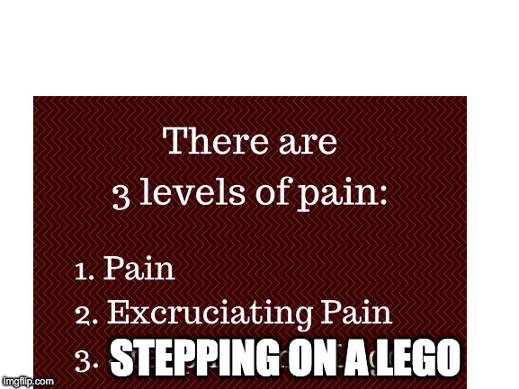 tru | STEPPING ON A LEGO | image tagged in funny,lego,stepping on a lego,pain | made w/ Imgflip meme maker