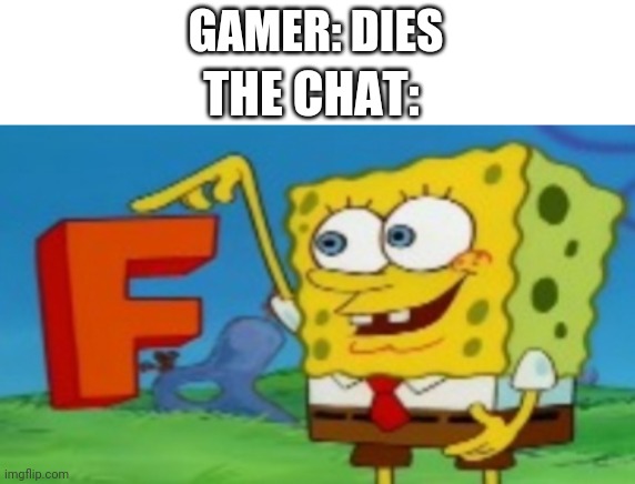 E | GAMER: DIES; THE CHAT: | image tagged in f spongebob | made w/ Imgflip meme maker