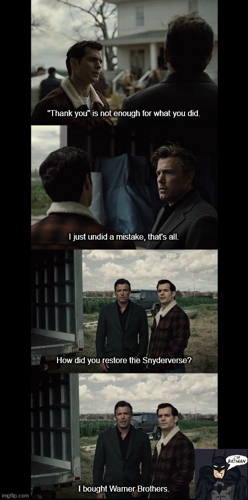 #RestoreSnyderverse | "Thank you" is not enough for what you did. I just undid a mistake, that's all. How did you restore the Snyderverse? I bought Warner Brothers. | image tagged in zack snyder,justice league,batman,superman | made w/ Imgflip meme maker