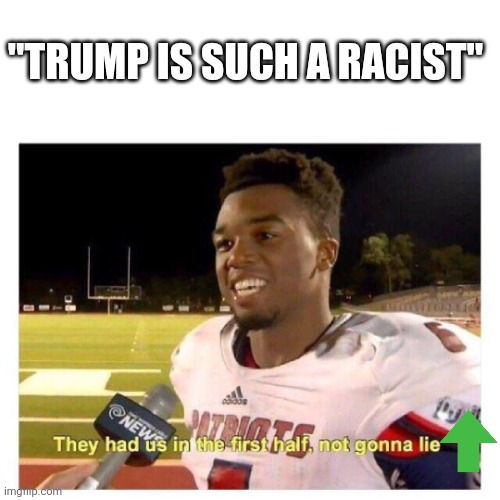 They had us in the first half | "TRUMP IS SUCH A RACIST" | image tagged in they had us in the first half | made w/ Imgflip meme maker