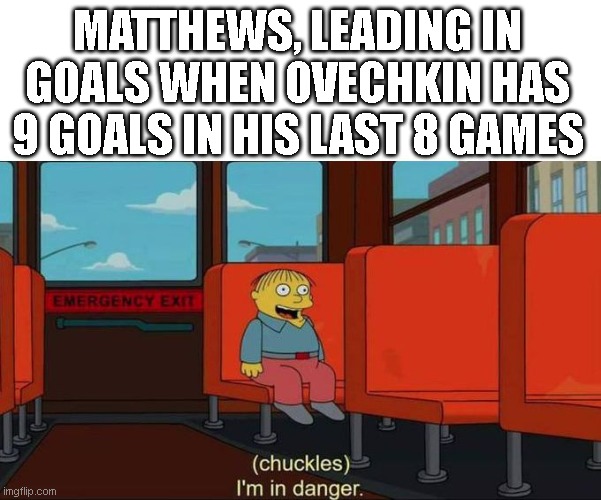 I'm in Danger + blank place above | MATTHEWS, LEADING IN GOALS WHEN OVECHKIN HAS 9 GOALS IN HIS LAST 8 GAMES | image tagged in i'm in danger blank place above | made w/ Imgflip meme maker