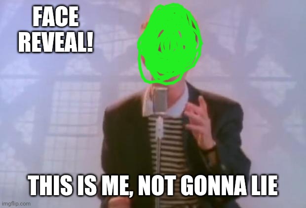 ppl do things like this, and so do I... | FACE REVEAL! THIS IS ME, NOT GONNA LIE | image tagged in rick astley | made w/ Imgflip meme maker