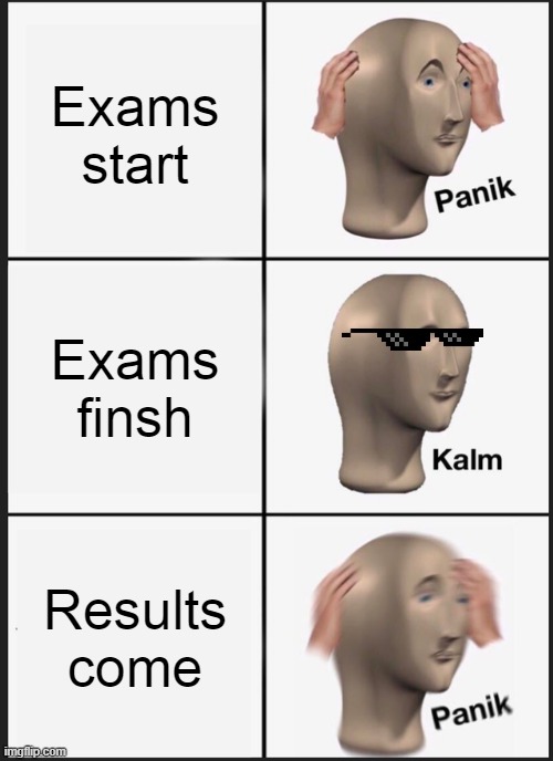 PANIK op | Exams start; Exams finsh; Results come | image tagged in memes,panik kalm panik | made w/ Imgflip meme maker