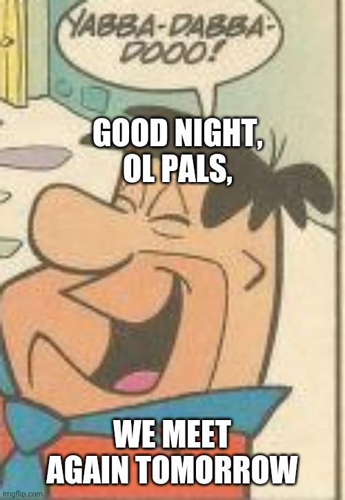 GOOD NIGHT, OL PALS, WE MEET AGAIN TOMORROW | made w/ Imgflip meme maker