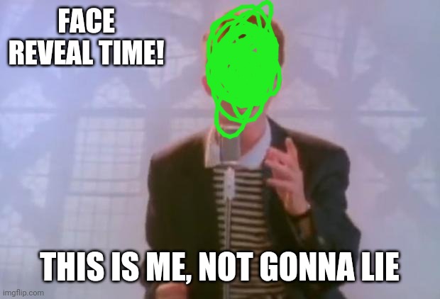 Everyone do things like this, and so do i | FACE REVEAL TIME! THIS IS ME, NOT GONNA LIE | image tagged in rick astley | made w/ Imgflip meme maker