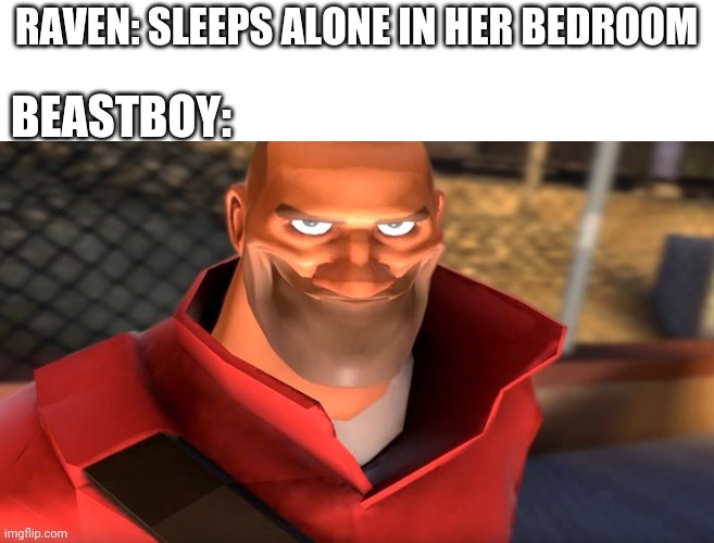 Mod note : This should be nsfw.. but ok | RAVEN: SLEEPS ALONE IN HER BEDROOM; BEASTBOY: | image tagged in tf2 soldier smiling | made w/ Imgflip meme maker