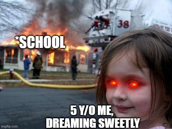 Childhood OP | *SCHOOL; 5 Y/O ME, 
DREAMING SWEETLY | image tagged in memes,disaster girl | made w/ Imgflip meme maker