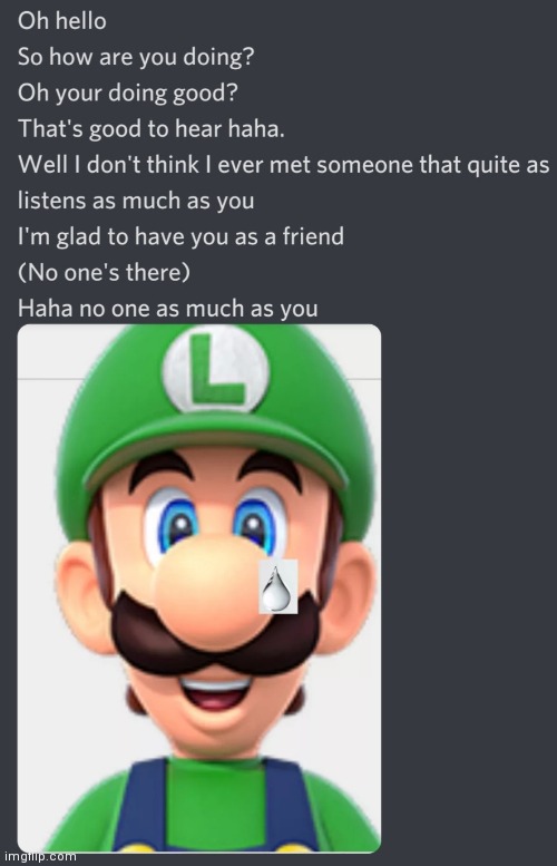 Don't worry Luigi I'm here for you | image tagged in lonely luigi | made w/ Imgflip meme maker
