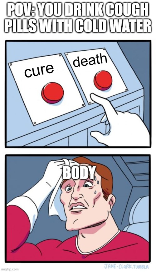 Two Buttons Meme | POV: YOU DRINK COUGH PILLS WITH COLD WATER; death; cure; BODY | image tagged in memes,two buttons | made w/ Imgflip meme maker
