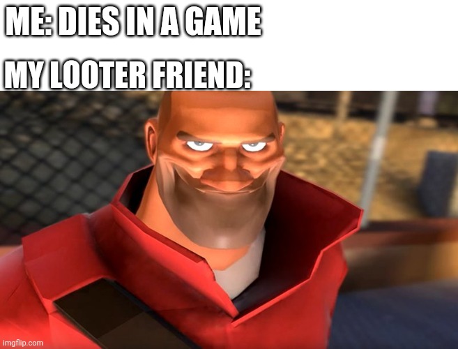 TF2 Soldier Smiling | ME: DIES IN A GAME; MY LOOTER FRIEND: | image tagged in tf2 soldier smiling | made w/ Imgflip meme maker
