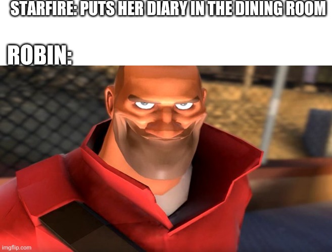 TF2 Soldier Smiling | STARFIRE: PUTS HER DIARY IN THE DINING ROOM; ROBIN: | image tagged in tf2 soldier smiling | made w/ Imgflip meme maker
