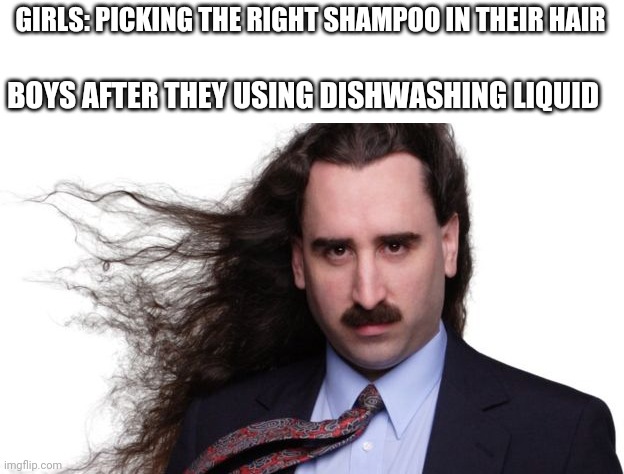 Long Hair | GIRLS: PICKING THE RIGHT SHAMPOO IN THEIR HAIR; BOYS AFTER THEY USING DISHWASHING LIQUID | image tagged in long hair | made w/ Imgflip meme maker