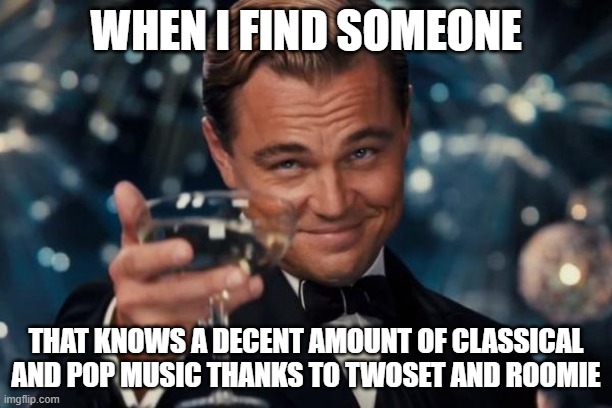 Leonardo Dicaprio Cheers Meme | WHEN I FIND SOMEONE; THAT KNOWS A DECENT AMOUNT OF CLASSICAL AND POP MUSIC THANKS TO TWOSET AND ROOMIE | image tagged in memes,leonardo dicaprio cheers,RoomieOfficial | made w/ Imgflip meme maker