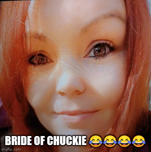 Bride of chuckie | BRIDE OF CHUCKIE 😂😂😂😂 | image tagged in memes,funny memes,funny,ugly,evil toddler,fugly | made w/ Imgflip meme maker