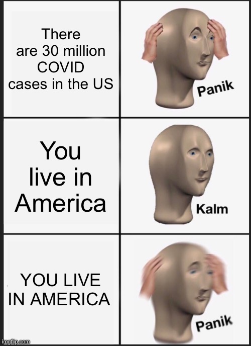 Panik Kalm Panik Meme | There are 30 million COVID cases in the US; You live in America; YOU LIVE IN AMERICA | image tagged in memes,panik kalm panik | made w/ Imgflip meme maker