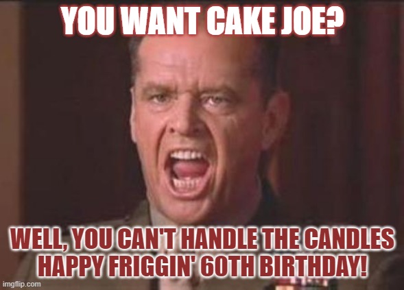 You Can't Handle The Candles | YOU WANT CAKE JOE? WELL, YOU CAN'T HANDLE THE CANDLES
HAPPY FRIGGIN' 60TH BIRTHDAY! | image tagged in jack nicholson | made w/ Imgflip meme maker