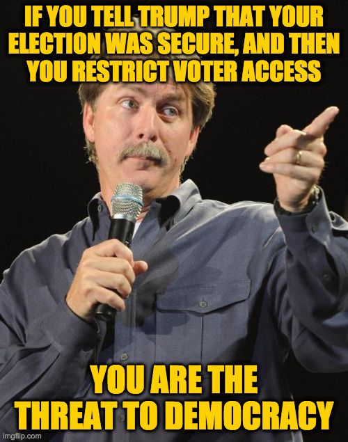Georgia on my nerves | IF YOU TELL TRUMP THAT YOUR
ELECTION WAS SECURE, AND THEN
YOU RESTRICT VOTER ACCESS; YOU ARE THE THREAT TO DEMOCRACY | image tagged in jeff foxworthy,memes,georgia on my nerves,evil gop,threat to democracy,redneck enemies of the state | made w/ Imgflip meme maker