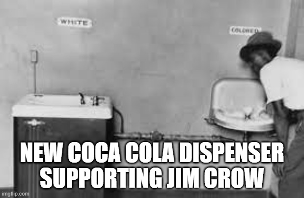 NEW COCA COLA DISPENSER
SUPPORTING JIM CROW | image tagged in boycott coke | made w/ Imgflip meme maker